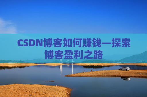 CSDN博客如何赚钱—探索博客盈利之路